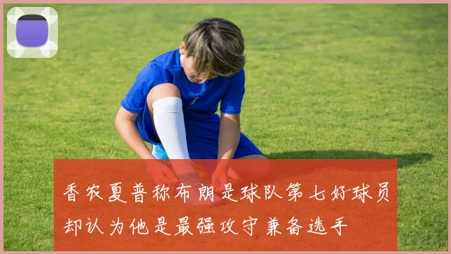 香农夏普称布朗是球队第七好球员却认为他是最强攻守兼备选手