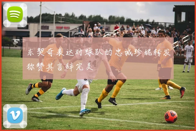 东契奇表达对球队的忠诚珍妮转发称赞其言辞完美