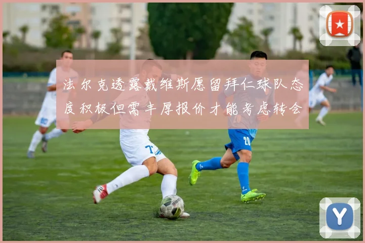 法尔克透露戴维斯愿留拜仁球队态度积极但需丰厚报价才能考虑转会