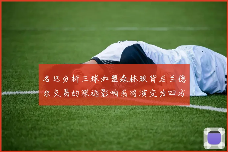 名记分析三球加盟森林狼背后兰德尔交易的深远影响或将演变为四方交易