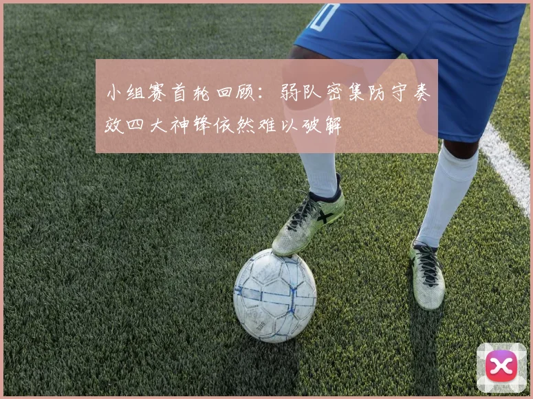 小组赛首轮回顾：弱队密集防守奏效四大神锋依然难以破解